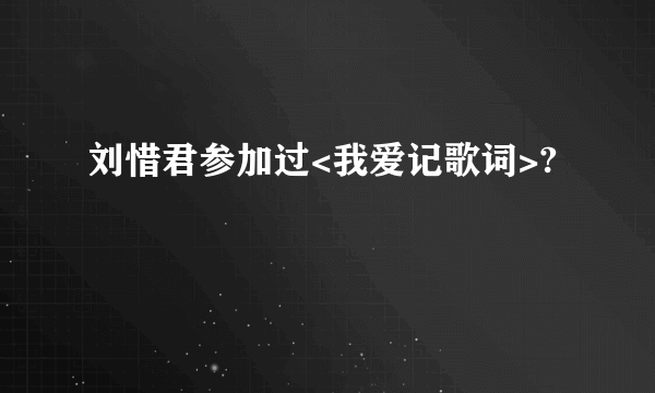 刘惜君参加过<我爱记歌词>?