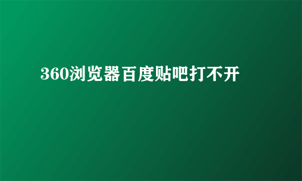 360浏览器百度贴吧打不开