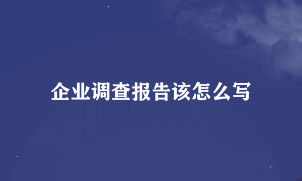 企业调查报告该怎么写