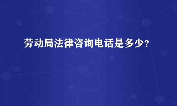 劳动局法律咨询电话是多少？