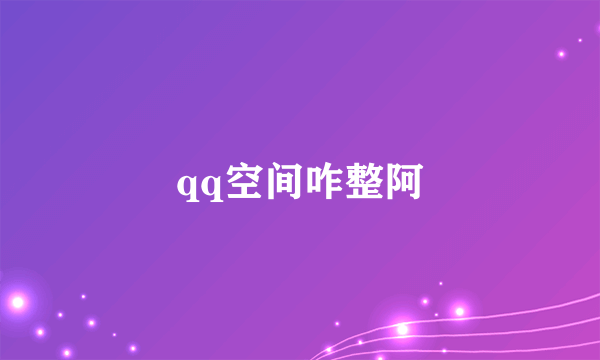 qq空间咋整阿