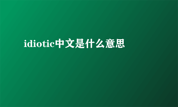 idiotic中文是什么意思