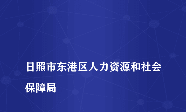 
日照市东港区人力资源和社会保障局

