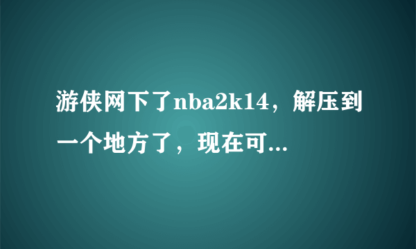 游侠网下了nba2k14，解压到一个地方了，现在可以打开（如图）界面，点击开始游戏没什么用啊