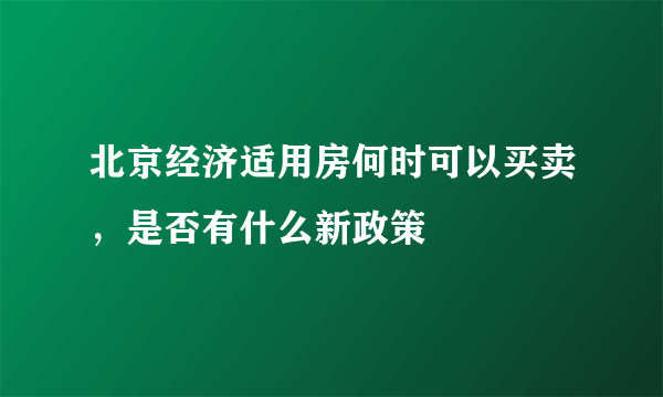 北京经济适用房何时可以买卖，是否有什么新政策