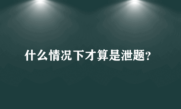 什么情况下才算是泄题？