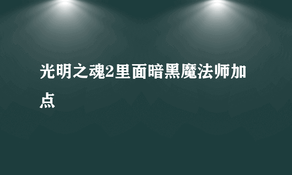 光明之魂2里面暗黑魔法师加点