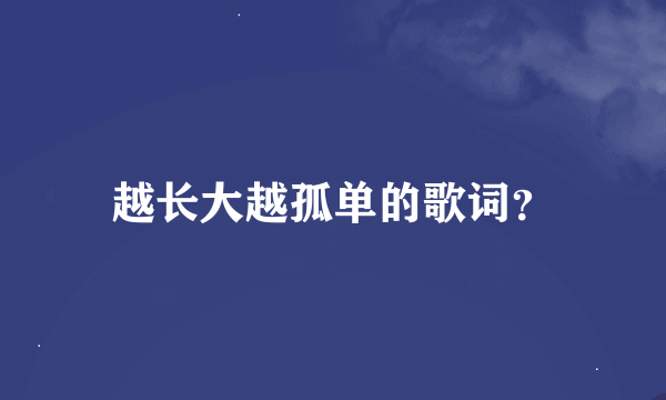 越长大越孤单的歌词？