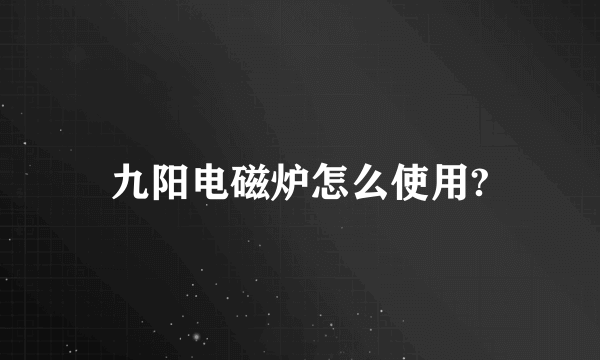 九阳电磁炉怎么使用?