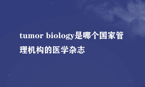 tumor biology是哪个国家管理机构的医学杂志