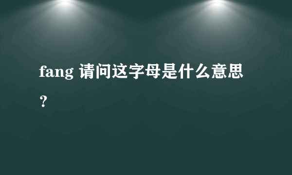 fang 请问这字母是什么意思？