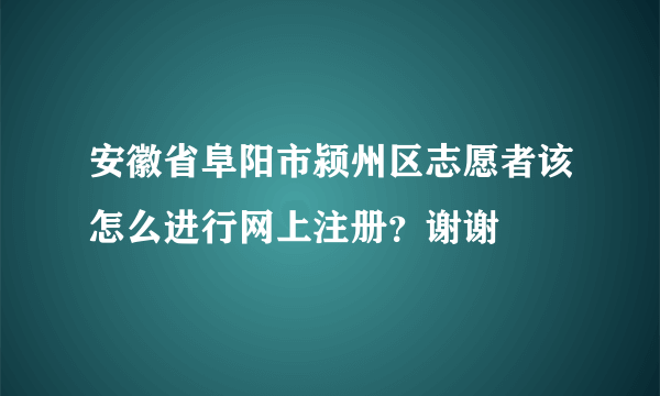 安徽省阜阳市颍州区志愿者该怎么进行网上注册？谢谢