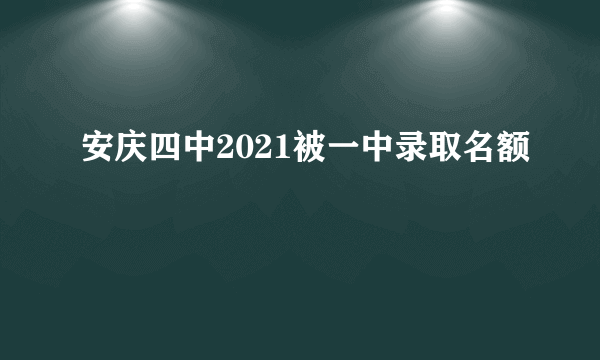 安庆四中2021被一中录取名额