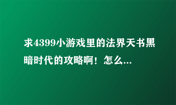 求4399小游戏里的法界天书黑暗时代的攻略啊！怎么玩？！要选什么门，怎么用天赋，要细节啊！