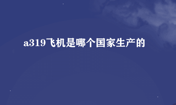 a319飞机是哪个国家生产的