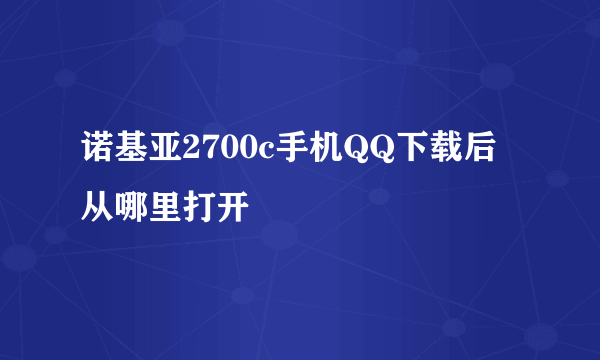 诺基亚2700c手机QQ下载后从哪里打开