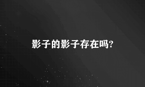 影子的影子存在吗?