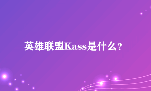 英雄联盟Kass是什么？