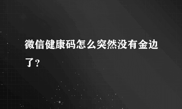 微信健康码怎么突然没有金边了？