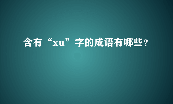 含有“xu”字的成语有哪些？