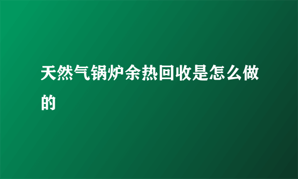 天然气锅炉余热回收是怎么做的