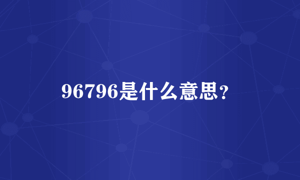 96796是什么意思？