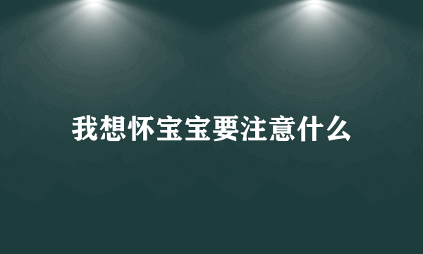 我想怀宝宝要注意什么