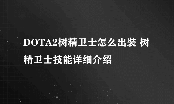 DOTA2树精卫士怎么出装 树精卫士技能详细介绍