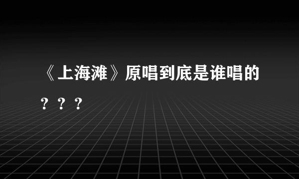 《上海滩》原唱到底是谁唱的？？？