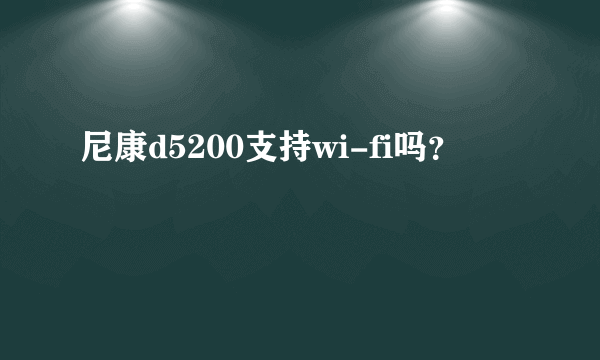 尼康d5200支持wi-fi吗？