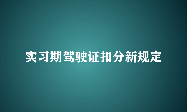 实习期驾驶证扣分新规定