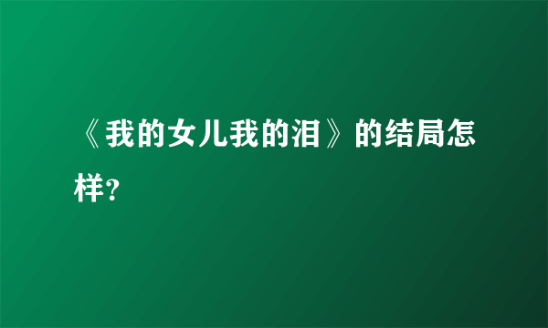 《我的女儿我的泪》的结局怎样？