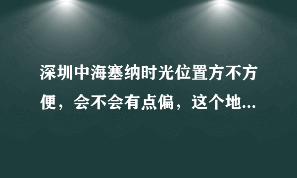 深圳中海塞纳时光位置方不方便，会不会有点偏，这个地段这个价格有人买吗？