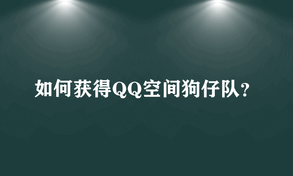 如何获得QQ空间狗仔队？