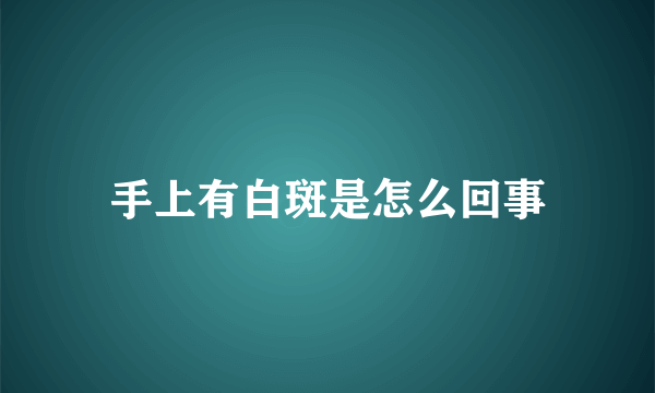 手上有白斑是怎么回事