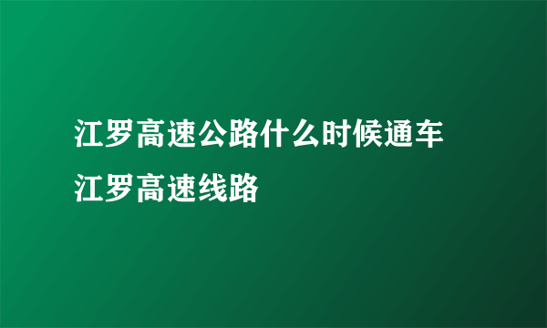 江罗高速公路什么时候通车 江罗高速线路