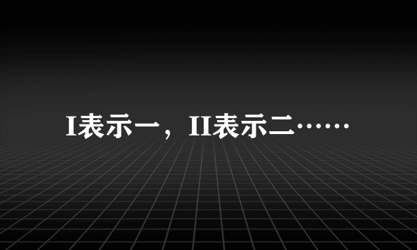 I表示一，II表示二……