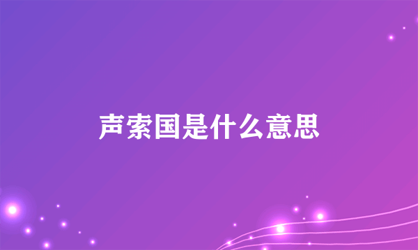 声索国是什么意思