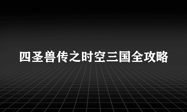 四圣兽传之时空三国全攻略