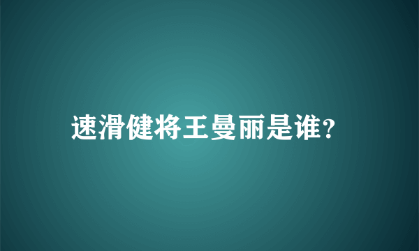 速滑健将王曼丽是谁？