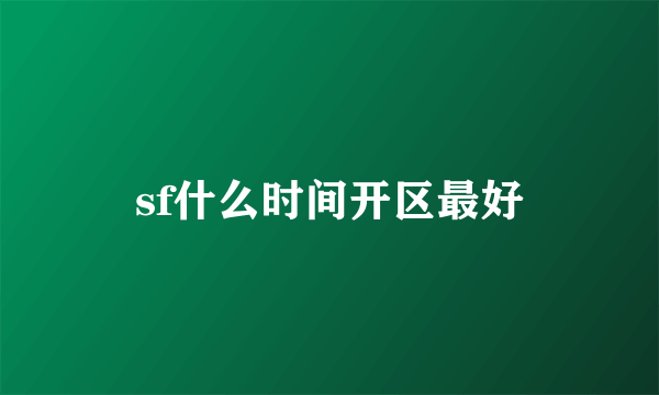 sf什么时间开区最好