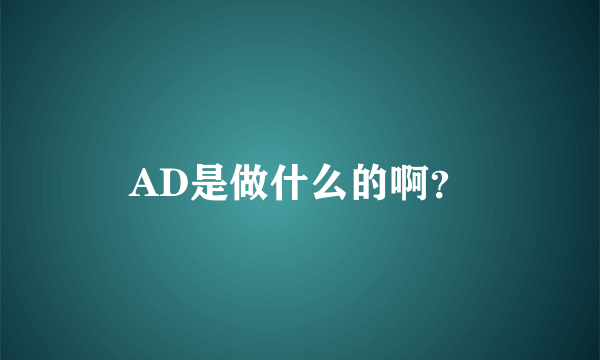 AD是做什么的啊？