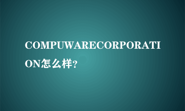 COMPUWARECORPORATION怎么样？