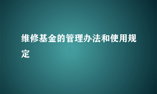 维修基金的管理办法和使用规定