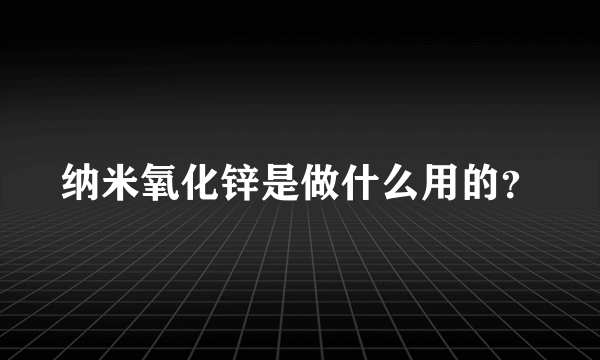 纳米氧化锌是做什么用的？