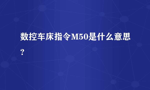 数控车床指令M50是什么意思？