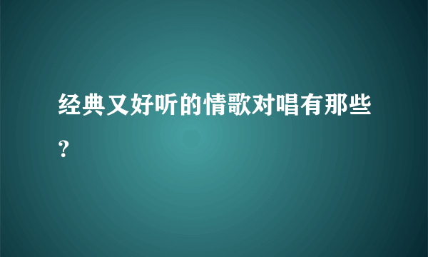 经典又好听的情歌对唱有那些？