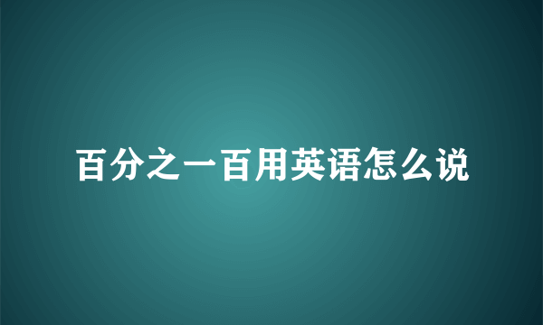 百分之一百用英语怎么说