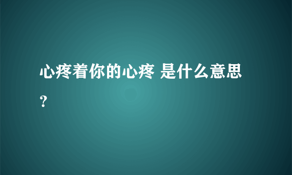 心疼着你的心疼 是什么意思？