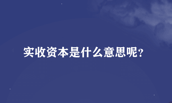 实收资本是什么意思呢？